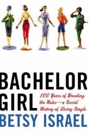 Bachelor Girl: 100 Years of Breaking the Rules--a Social His