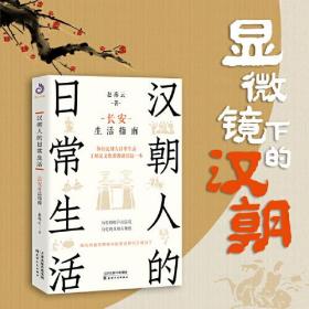 汉朝人的日常生活：长安生活指南（体验汉朝人日常生活，了解汉文化渊源就读这一本！瞬间有趣有用有料的历史知识又增加了）