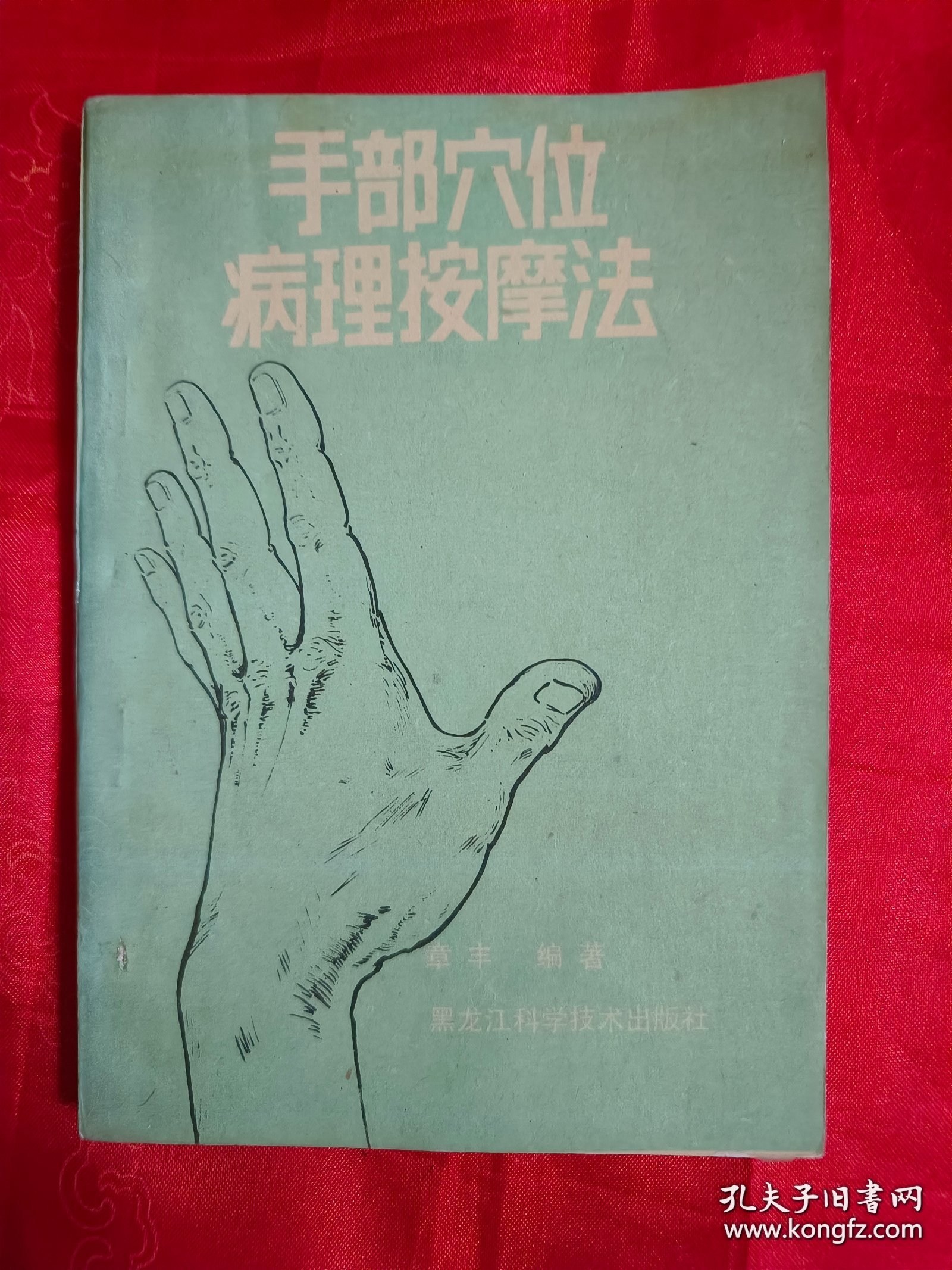 手部穴位病理按摩法 手部取穴及指按.揉擦.梅花桩.香烟灸.棍按5种按摩法及验手诊病.治各种疾病法及病例，附.脚部病理按摩穴位补遗和速效喷酒按摩整骨法上下篇（1992年一版一印）