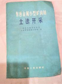 《有色金属小型矿山的土法开采》有色司土采组1959冶金工业32开88页：包括土法找矿与勘探(找勘工作在土法采矿中的意义·土法找矿法·土法勘探法·取样与加工·储量针算)、矿床的开拓(选择开拓方案的原则·几种开拓法·阶段高度的决定·开采顺序)、土法采矿方法(露天采矿法;坑内采矿法1留不规则矿柱的全面采矿法2不留底柱的坑道留矿采矿法3小中段坑道采矿法4急倾斜矿体下向梯段采矿法5缓倾斜薄矿脉分别回采法)、