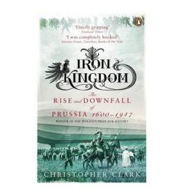 Iron Kingdom: The Rise and Downfall of Prussia, 1600-1947