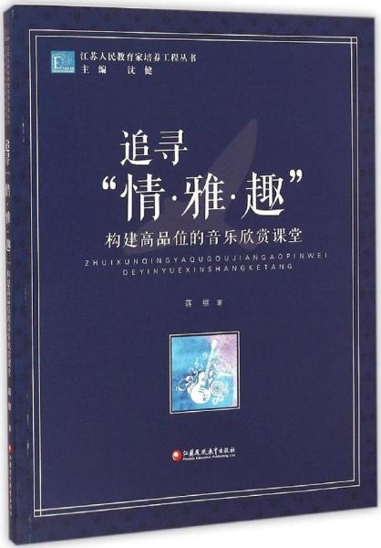 江苏人民教育家培养工程丛书·追寻“情·雅·趣”：构建高品位的音乐欣赏课堂