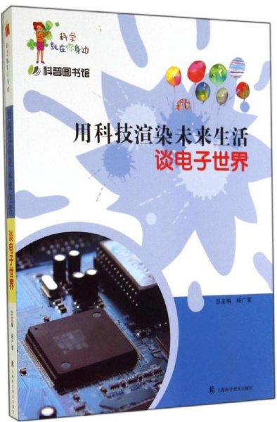 科学就在你身边·科普图书馆·用科技渲染未来生活：谈电子世界