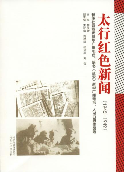 太行红色新闻（1945-1949）：新华社暨邯郸新华广播电台、陕北（延安）新华广播电台、人民日报作品选