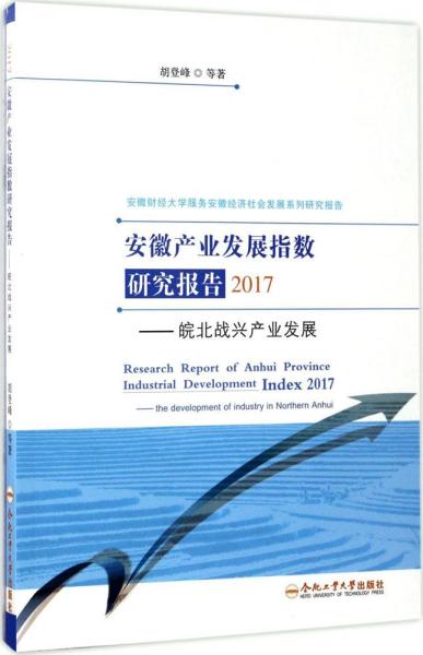 安徽产业发展指数研究报告2017：皖北战兴产业发展/安徽财经大学服务安徽经济社会发展系列研究报告