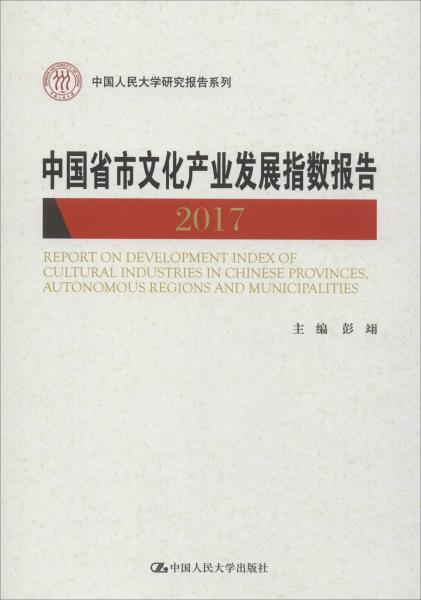 中国省市文化产业发展指数报告（2017）/中国人民大学研究报告系列