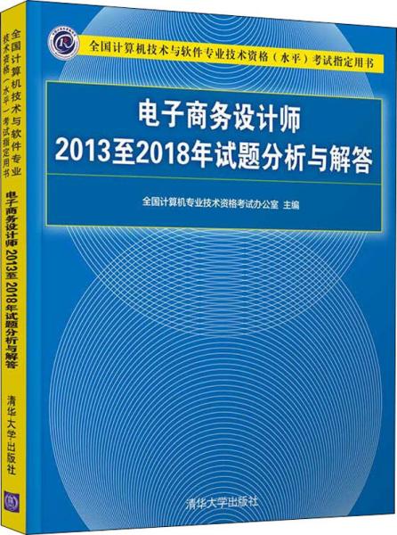 电子商务设计师2013至2018年试题分析与解答/全国计算机技术与软件专业技术资格（水平）考试指定用书
