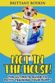 现货Not in the House!: The Ultimate Guide to Potty Training Your Puppy[9781948489256]