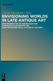 现货Envisioning Worlds in Late Antique Art: New Perspectives on Abstraction and Symbolism in Late-Roman and Early-Byzantine Visual Culture (C. 300-600)[9783110543742]