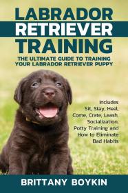 现货Labrador Retriever Training: The Ultimate Guide to Training Your Labrador Retriever Puppy: Includes Sit, Stay, Heel, Come, Crate, Leash, Socialization[9781948489454]