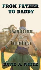 现货From Father to Daddy: Revamping Our Thinking and Perfecting Our Path[9780999012659]