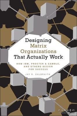 DESIGNING MATRIX ORGANIZATIONS THAT ACTUALLY WORK: HOW IBM PROCTER & GAMBLE AND OTHERS DESIGN FO