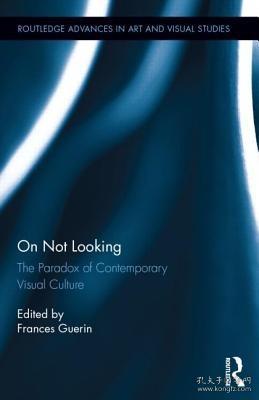 现货On Not Looking: The Paradox of Contemporary Visual Culture (Routledge Advances in Art and Visual Studies)[9781138822351]