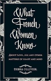现货What French Women Know: About Love, Sex and Other Matters of Heart and Mind. Debra Ollivier[9780749952341]