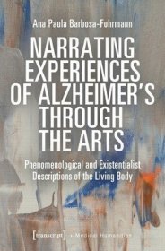 现货Narrating Experiences of Alzheimer's Through the Arts: Phenomenological and Existentialist Descriptions of the Living Body[9783837666809]