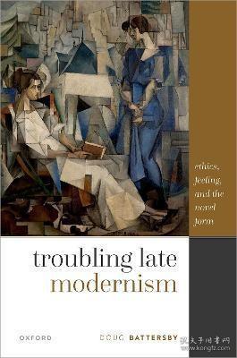 现货Troubling Late Modernism: Ethics, Feeling, and the Novel Form[9780192863331]