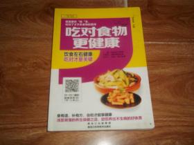 吃对食物更健康  （16开本，全铜版纸彩印。含鸡肝土豆粥、鱼肉菜粥、鸡肉南瓜泥、清蒸香菇鳕鱼、山药粥、上海青拌海米、鸡蛋木耳粥、鸡汤油条豆腐脑、苹果银耳莲子汤、小米鸡蛋粥、松子胡萝卜丝、麻婆山药、黄豆焖猪蹄、香芋焖腊鸭、香煎银鳕鱼、蒜香虾球、虾仁鸡蛋卷等做法）