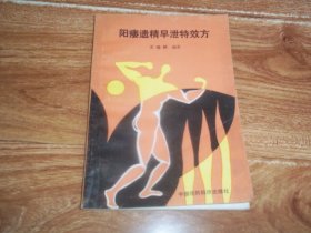 阳痿遗精早泄特效方  （32开本，含阳痿、早泄、遗精、不育，古今效方类编之温肾壮阳类、滋阴填精类、补养气血类、涩精止遗类、清热化痰类、行气活血类、外用药类等内容）