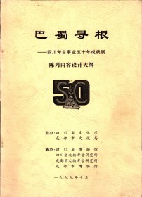 巴蜀寻根＿四川考古事业五十年成就展陈列内容设计大纲：第一章、追踪远古文化；第二辛、寻找失落文明、第三章、再现天府之国；第四章、阳光雨露；第五章、使们铸就辉煌。