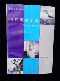 当代摄影新锐——17位影象新生代（摄影家参考丛书） /阮义忠