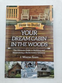 How to Build Your Dream Cabin in the Woods: The Ultimate Guide to Building and Maintaining a Backcountry Getaway