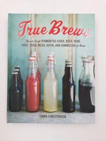 True Brews: How to Craft Fermented Cider  Beer  Wine  Sake  Soda  Kefir  and Kombucha at Home