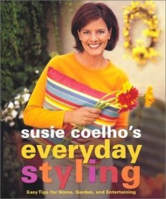 Susie Coelhos Everyday Styling: Easy Tips for Home  Garden  and Entertaining