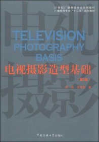 电视摄影造型基础（第2版）/21世纪广播电视专业实用教材·广播电视专业“十二五”规划教材