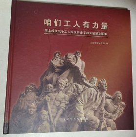 咱们工人有力量:东北解放战争工人阶级历史贡献专题展览图集