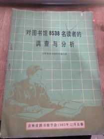 《对图书馆8538名读者的调查与分析》（吉林省图书馆研究辅导部）调查的一般情况/各类读者阅读情况的统计和分析/读者利用图书馆情况的痛和分析/读者对图书馆工作的各各方面评价的统计和分析……