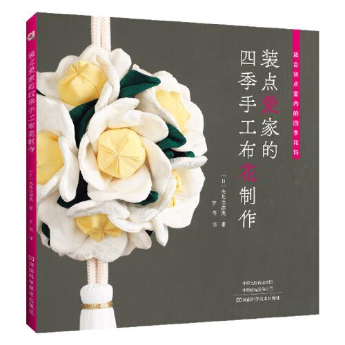 适合装点室内的四季花饰：装点爱家的四季手工布花制作 （彩图版）