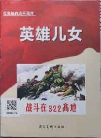 红色经典连环画：英雄儿女-战斗在322高地 （含〈战斗在322高地〉原著：王玺，改编：于晓光、绘画：振宁，共82幅，〈战斗的历程〉编文：张子嘉 绘画：查加伍 共112幅，〈延安之战斗〉原著：黎静，改编：林羊、绘画：宋怀林 郭 敦  共107幅。）