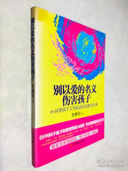 别以爱的名义伤害孩子（畅销书作家鲁鹏程新作，继引领“不吼不叫”教育狂潮后，再掀“以正确的爱”爱孩子的教育新思路。）