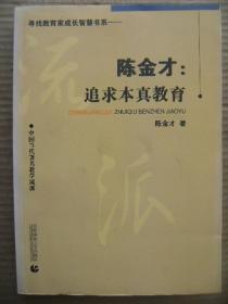 陈金才:追求本真教育 寻找教育家成长智慧书系 中国当代著名教学流派 首都师范大学出版社 [柳斌题词 与名师为友走向优秀 我的成长之路(诗意童年 求学之路 教学生涯) 我的本真教育观(我的学生观-教育观-课程观) 本真教育的策略(德育-塑造德育主体启迪学术智慧 课堂教学改革-转变教学方式构建自主课堂 语文教育-在发展语言中立人 学生发展-关注差异 家庭教育-让家校生共同发展) 本真教育教学案例