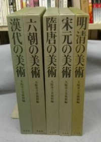 汉代的美术/六朝的美术/隋唐的美术/宋元的美术/明清的美术 全5冊 平凡社 大阪市立美术馆 漢代の美術/六朝の美術/隋唐の美術/宋元の美術/明清の美術　
