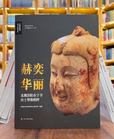 赫奕华丽：北魏洛阳永宁寺出土塑像精粹