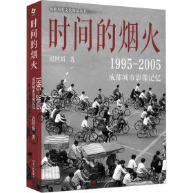 时间的烟火 : 1995—2005成都城市影像记忆 （一个五光十色、活色生香，有诗有酒、有义有故事的成都）