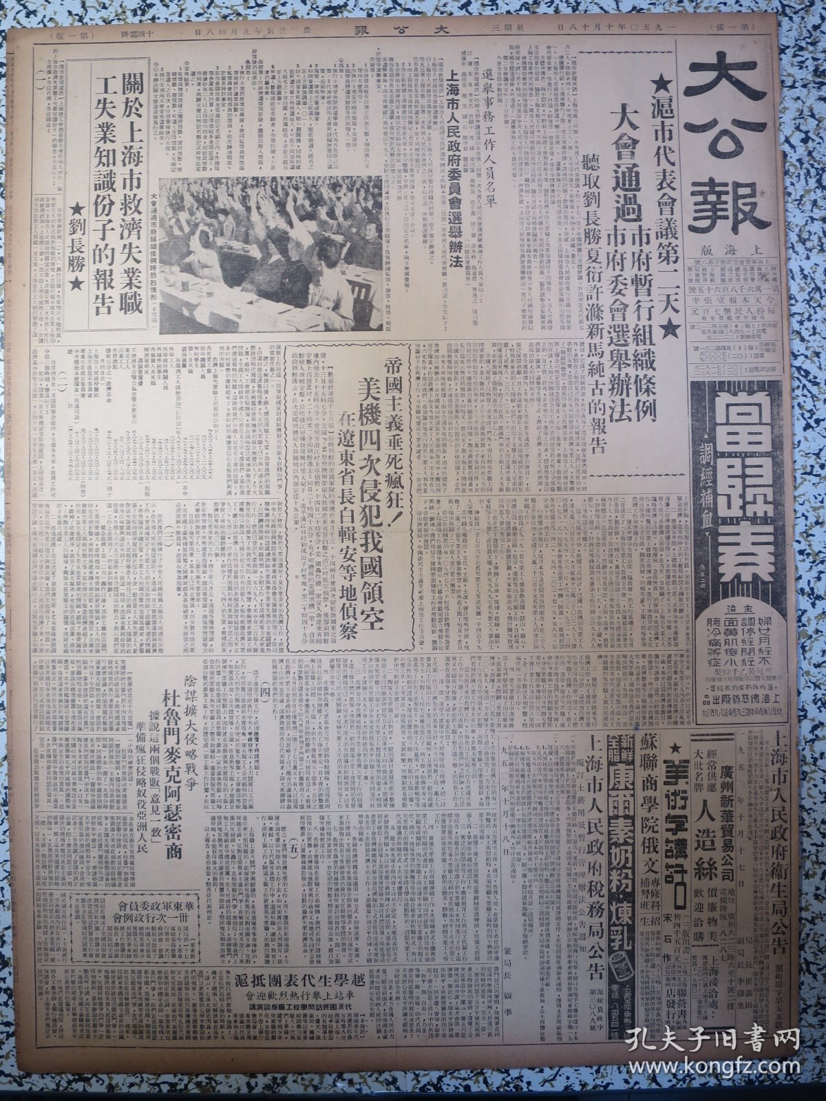 大公报 上海版1950年10月18日沪市代表会议第二天大会通过市府暂行组织条例市府委会选举办法听取刘长胜夏衍许涤新马纯古的报告，刘长胜关于上海市救济失业职工失业知识分子的报告，美机四次侵犯我国领空在辽东省长白辑安等地侦察，杜鲁门麦克阿瑟密商阴谋扩大侵略战争 ，华东革大学生参加土改舒同校长讲话，国棉六厂开职工代表会，鲁迅纪念会明举行，首恶匪特四名枪决，外销茶生产厂商联合产销会成立，光明牌代乳粉的品质