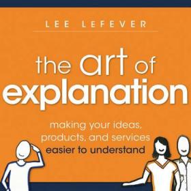 The Art of Explanation：Making your Ideas, Products, and Services Easier to Understand