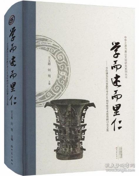 学而述而里仁--李伯谦先生从事教学考古60周年暨学术思想研讨会文集(精)/中华之源与嵩山文明研究