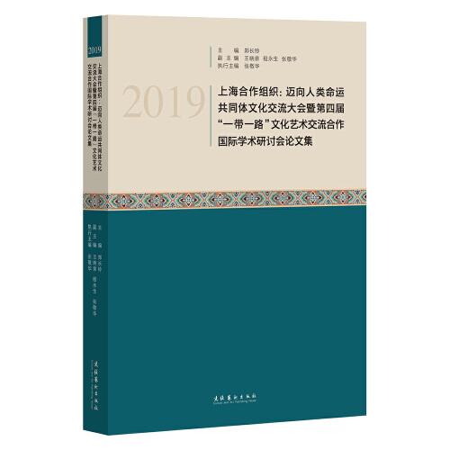 2019上海合作组织：迈向人类命运共同体文化交流大会暨第四届“一带一路”文化艺术交流合作国际学术研讨会论文集