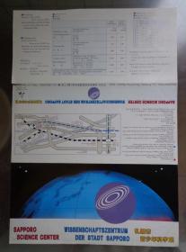 SAPPORO SCIENCE CENTER日本札幌市青少年科学馆 16开折页 日德中文对照 科学馆交通位置图。馆内共有三部分：宇宙、北方圈、科学原理及其应用。THORPE装置、圆形天象厅、FOUCAULT的单摆、气象卫星“向日葵号”传送的图像、雪的宫灯、RAVLERGH制作的光波横行、微机通讯、“妙旦”小型机器人、水力发电、地铁、科学表演、实验教室、飞行训练模拟、向导机器人“小灵通”图片展示
