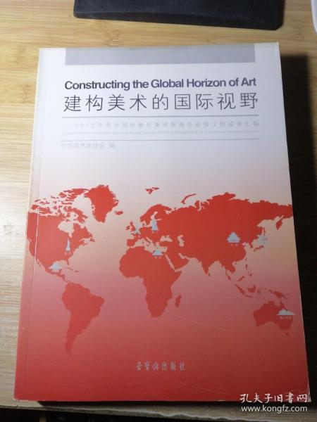 建构美术的国际视野 : 2012年度中国中青年美术家海外研修工程成果汇编 : collected papers by middle-aged and young Chinese artists and scholars of 2012 overseas research scheme