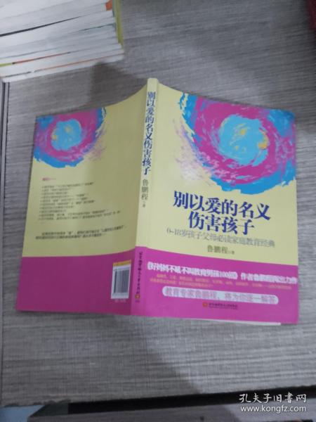 别以爱的名义伤害孩子（畅销书作家鲁鹏程新作，继引领“不吼不叫”教育狂潮后，再掀“以正确的爱”爱孩子的教育新思路。）