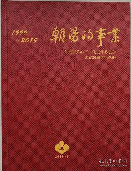 朝阳的事业-自贡市关心下一代工作委员会成立20周年纪念册1999～2019》（硬精装）