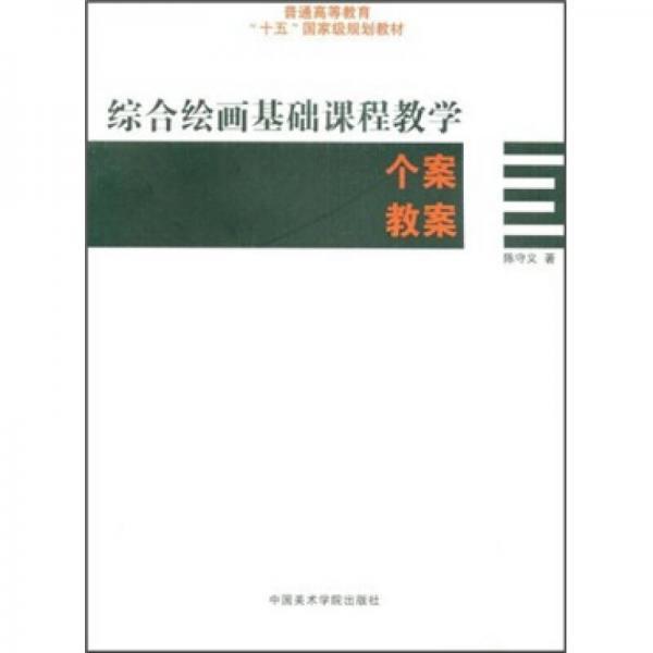 普通高等教育“十一五”国家级规划教材：综合绘画基础课程教学个案教案