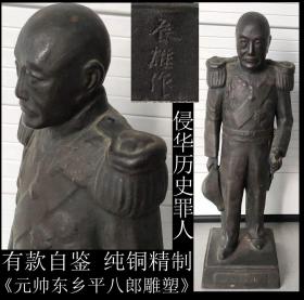 侵华历史罪人  1894年7月25日，甲午战争(日方称为日清战争)前夕，丰岛海战中，作为“浪速”舰舰长   日本购回 纯铜精制 《大型元帅东乡平八郎雕塑》手工制作 年代悠久 有款自鉴 尺寸高36CM 宽10.5CM 重约10斤  　东乡平八郎(1848年1月27日-1934年5月30日，弘化4年12月22日-昭和9年)，日本海军元帅海军大将，侯爵，与陆军的乃木希典并称日本军国主义的“军神