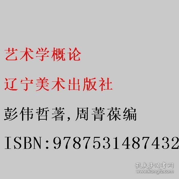 艺术学概论 彭伟哲著/周菁葆编 辽宁美术出版社 9787531487432