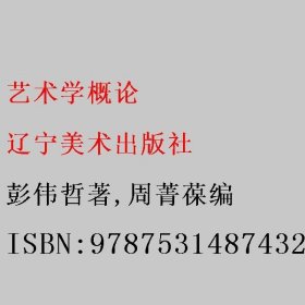 艺术学概论 彭伟哲著/周菁葆编 辽宁美术出版社 9787531487432