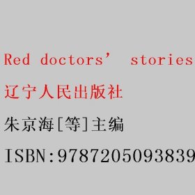 Red doctors’ stories 朱京海[等]主编 辽宁人民出版社 9787205093839